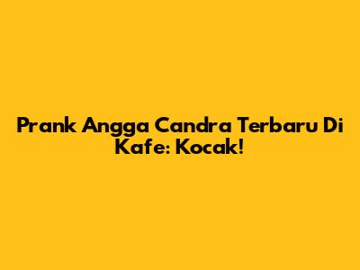 Prank Angga Candra Terbaru Di Kafe: Kocak!