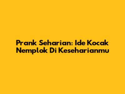 Prank Seharian: Ide Kocak Nemplok Di Keseharianmu