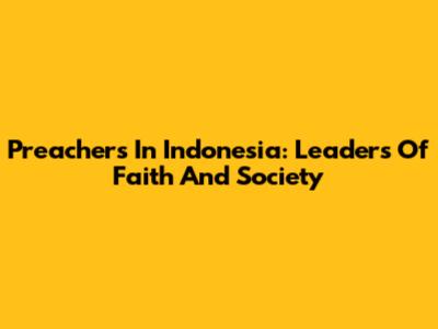 Preachers In Indonesia: Leaders Of Faith And Society