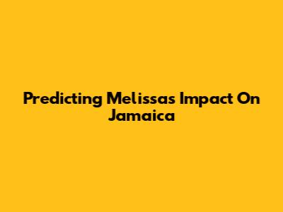 Predicting Melissa's Impact On Jamaica