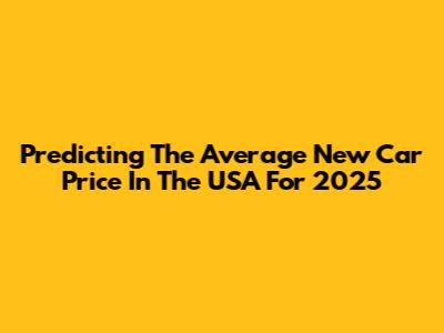 Predicting The Average New Car Price In The USA For 2025
