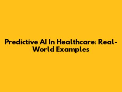Predictive AI In Healthcare: Real-World Examples