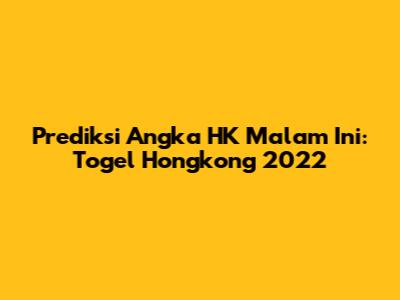 Prediksi Angka HK Malam Ini: Togel Hongkong 2022