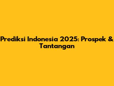 Prediksi Indonesia 2025: Prospek & Tantangan