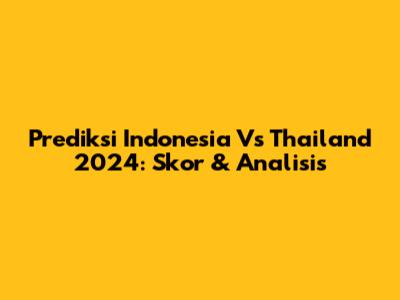Prediksi Indonesia Vs Thailand 2024: Skor & Analisis