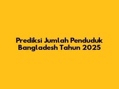 Prediksi Jumlah Penduduk Bangladesh Tahun 2025