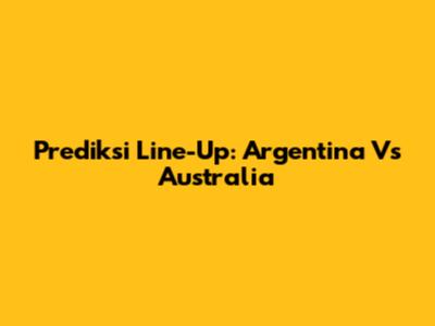 Prediksi Line-Up: Argentina Vs Australia