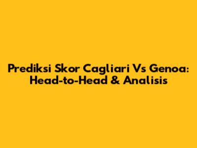 Prediksi Skor Cagliari Vs Genoa: Head-to-Head & Analisis