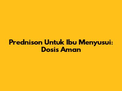 Prednison Untuk Ibu Menyusui: Dosis Aman