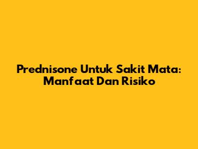 Prednisone Untuk Sakit Mata: Manfaat Dan Risiko