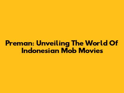 Preman: Unveiling The World Of Indonesian Mob Movies