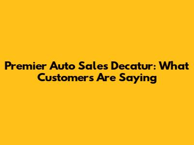 Premier Auto Sales Decatur: What Customers Are Saying