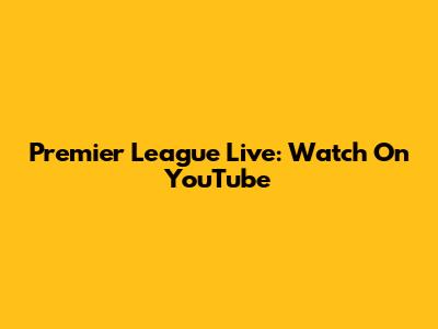 Premier League Live: Watch On YouTube