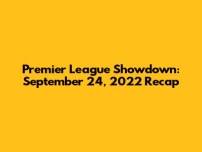 Premier League Showdown: September 24, 2022 Recap