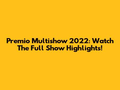 Premio Multishow 2022: Watch The Full Show Highlights!