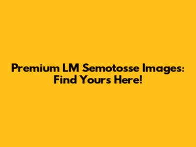 Premium LM Semotosse Images: Find Yours Here!