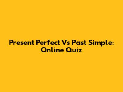 Present Perfect Vs Past Simple: Online Quiz