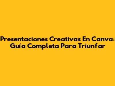 Presentaciones Creativas En Canva: Guía Completa Para Triunfar