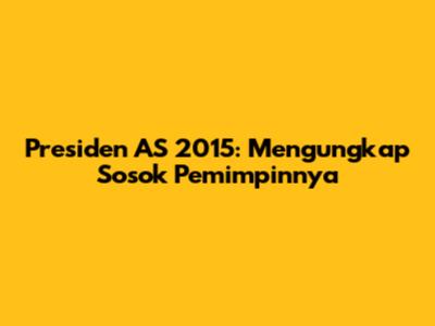 Presiden AS 2015: Mengungkap Sosok Pemimpinnya
