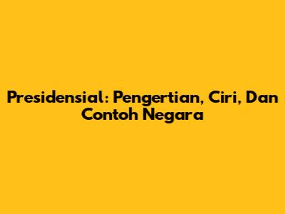Presidensial: Pengertian, Ciri, Dan Contoh Negara