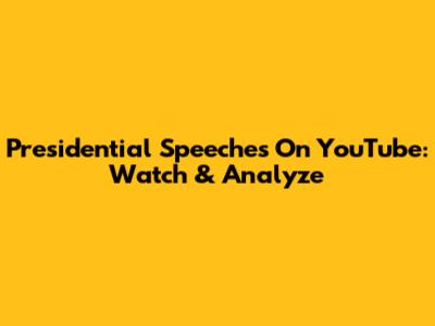 Presidential Speeches On YouTube: Watch & Analyze
