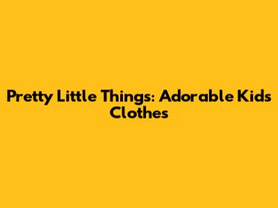 Pretty Little Things: Adorable Kids Clothes