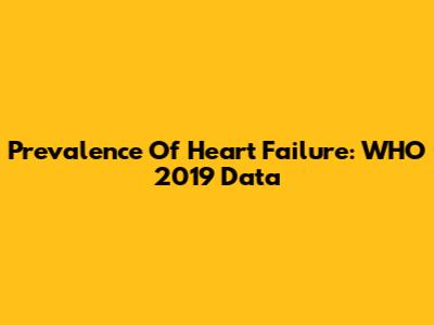 Prevalence Of Heart Failure: WHO 2019 Data