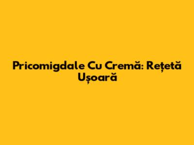 Pricomigdale Cu Cremă: Rețetă Ușoară
