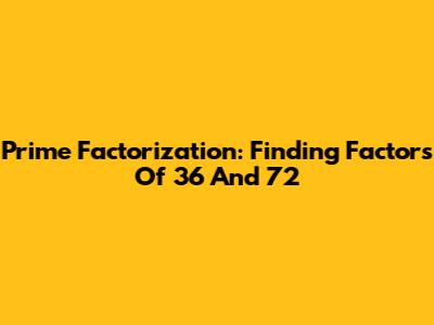 Prime Factorization: Finding Factors Of 36 And 72