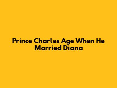 Prince Charles' Age When He Married Diana