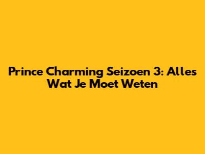 Prince Charming Seizoen 3: Alles Wat Je Moet Weten