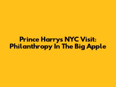 Prince Harry's NYC Visit: Philanthropy In The Big Apple