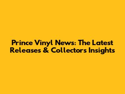 Prince Vinyl News: The Latest Releases & Collector's Insights