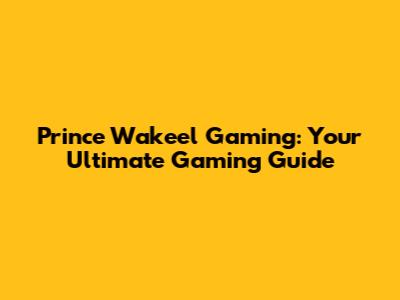 Prince Wakeel Gaming: Your Ultimate Gaming Guide
