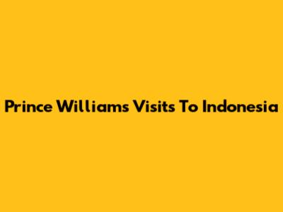 Prince William's Visits To Indonesia