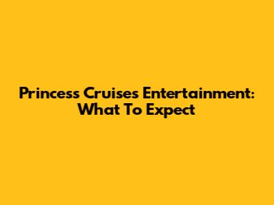 Princess Cruises Entertainment: What To Expect