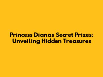 Princess Diana's Secret Prizes: Unveiling Hidden Treasures