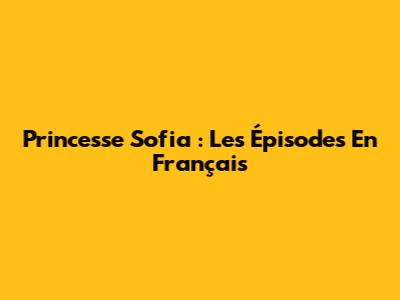 Princesse Sofia : Les Épisodes En Français