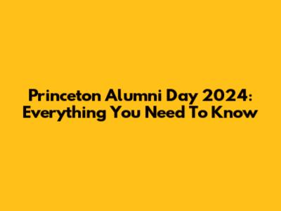 Princeton Alumni Day 2024: Everything You Need To Know