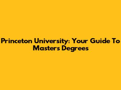 Princeton University: Your Guide To Master's Degrees