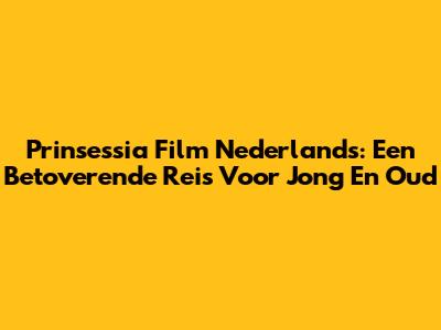 Prinsessia Film Nederlands: Een Betoverende Reis Voor Jong En Oud