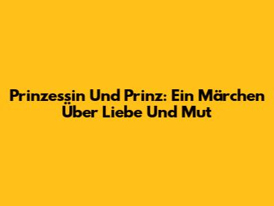 Prinzessin Und Prinz: Ein Märchen Über Liebe Und Mut