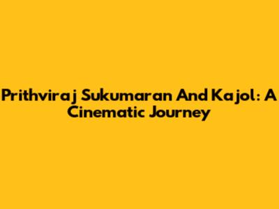Prithviraj Sukumaran And Kajol: A Cinematic Journey