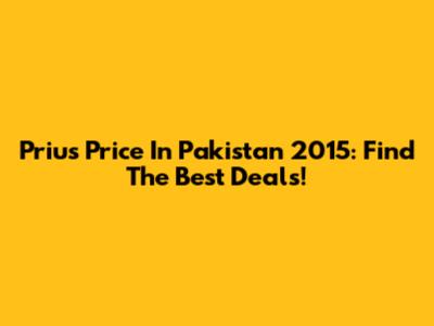 Prius Price In Pakistan 2015: Find The Best Deals!