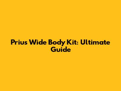 Prius Wide Body Kit: Ultimate Guide