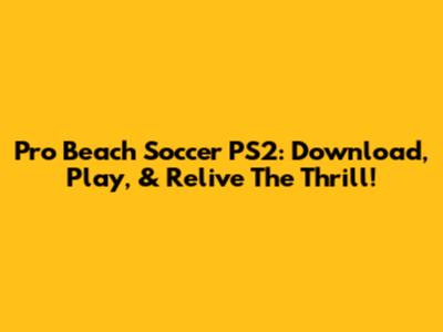Pro Beach Soccer PS2: Download, Play, & Relive The Thrill!