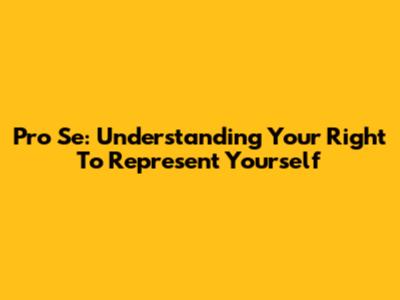 Pro Se: Understanding Your Right To Represent Yourself