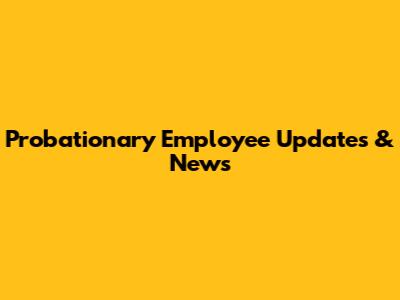 Probationary Employee Updates & News