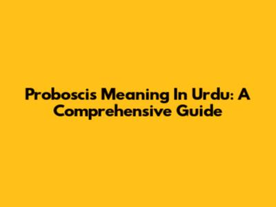 Proboscis Meaning In Urdu: A Comprehensive Guide
