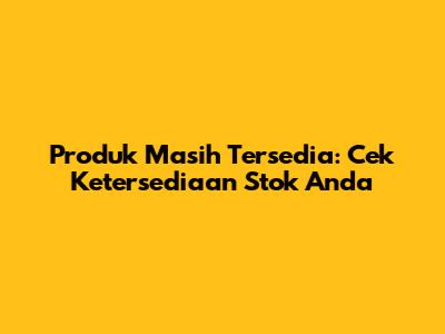 Produk Masih Tersedia: Cek Ketersediaan Stok Anda